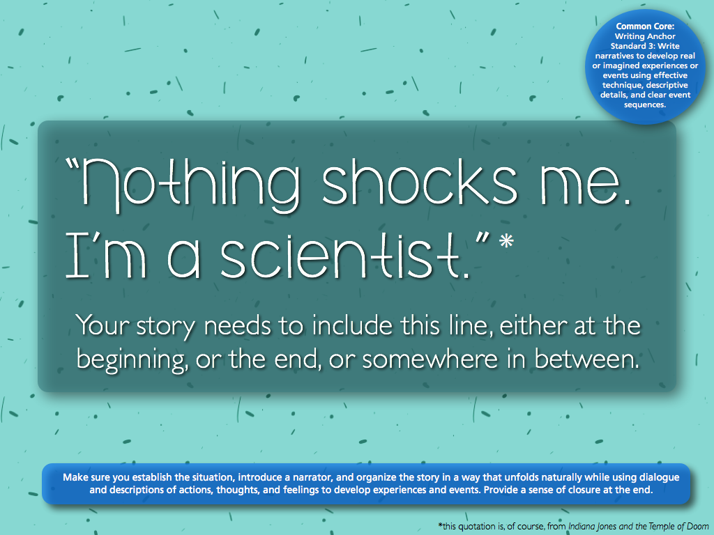 #702
“Nothing shocks me. I’m a scientist.”
[This one is from a set of 300 Common Core aligned writing prompts that I put together.]