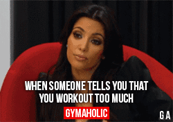 When Someone Tells You That You Workout Too Much