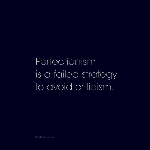 “Perfectionism is a failed strategy to avoid criticism.”