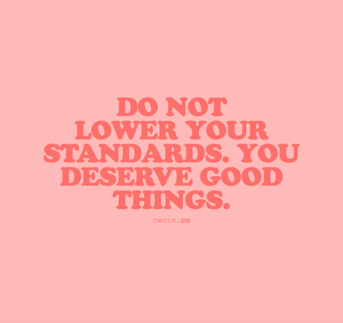 Znalezione obrazy dla zapytania Do not lower your standards, you deserve good things.
