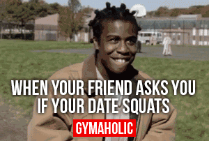 When Your Friend Asks You If Your Date Squats