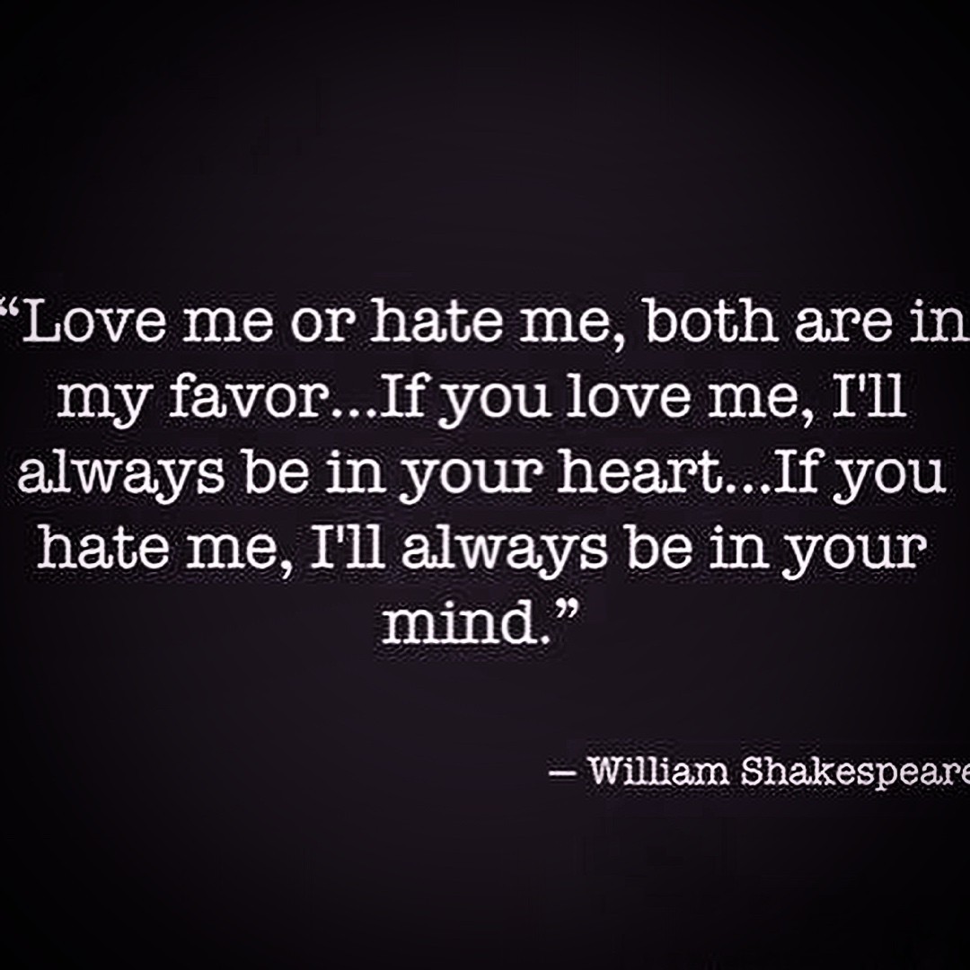 Love me or hate me both are in my favor…If