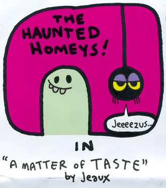 Boo! The Ghost & the Spider are back in Haunted Homeys #3, part of my NEWvember Comics series! New Comics every day in November, or at least what’s left of it… Click the pic to read it! Don’t forget to like it, reblog it, tell yr pals, pass it on,...
